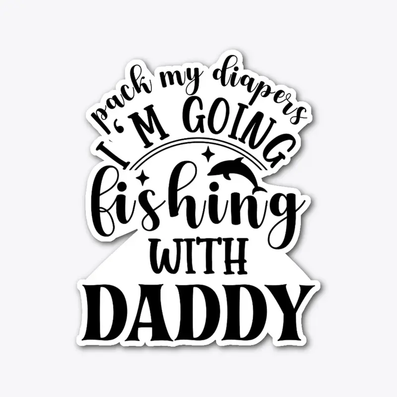 Pack My Diapers I'm Fishing With Daddy